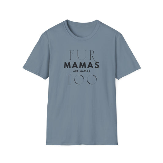 Fur Mamas are Mamas Too T-Shirt | Perfect Gift for Pet Lovers | Softstyle Unisex Tee | Fur Mom mother's day Shirt \ Dog Mom