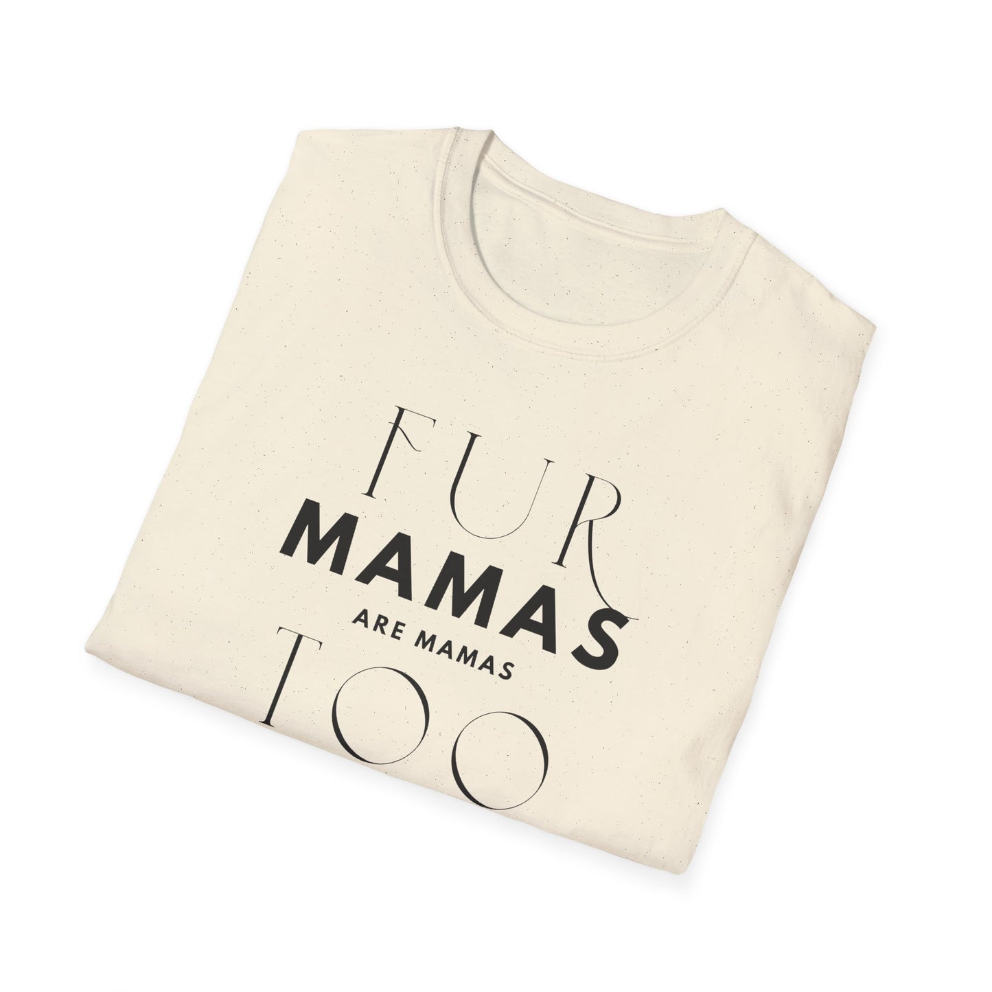 Fur Mamas are Mamas Too T-Shirt | Perfect Gift for Pet Lovers | Softstyle Unisex Tee | Fur Mom mother's day Shirt \ Dog Mom