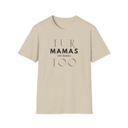 Fur Mamas are Mamas Too T-Shirt | Perfect Gift for Pet Lovers | Softstyle Unisex Tee | Fur Mom mother's day Shirt \ Dog Mom