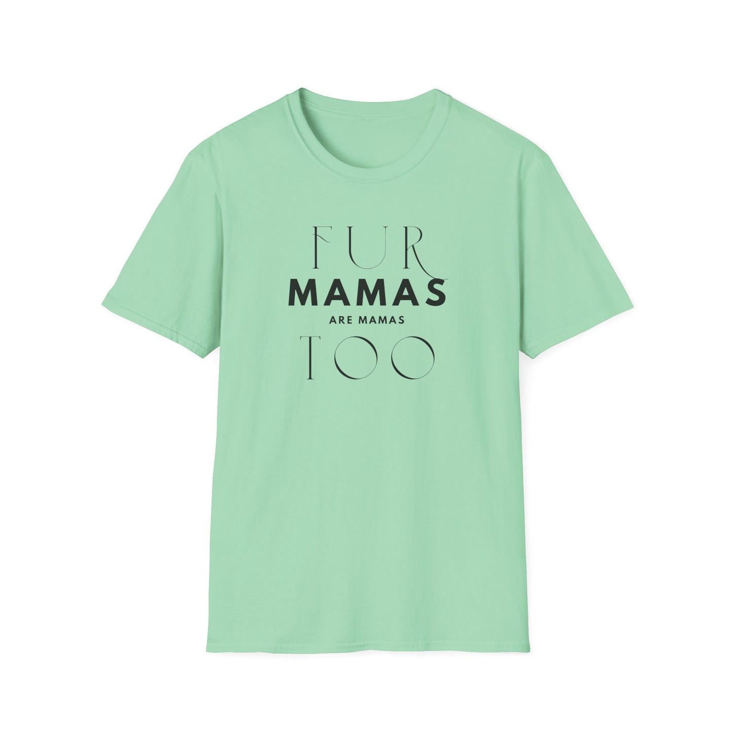 Fur Mamas are Mamas Too T-Shirt | Perfect Gift for Pet Lovers | Softstyle Unisex Tee | Fur Mom mother's day Shirt \ Dog Mom
