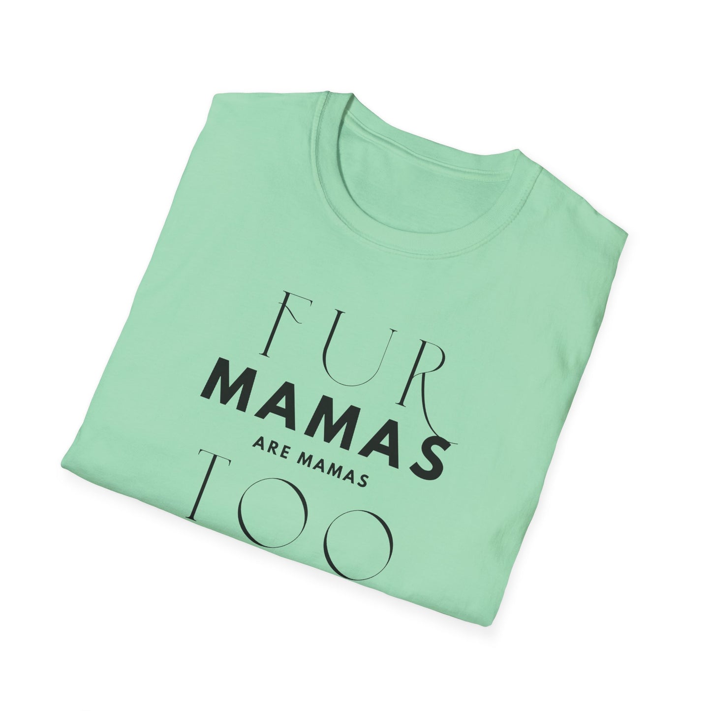 Fur Mamas are Mamas Too T-Shirt | Perfect Gift for Pet Lovers | Softstyle Unisex Tee | Fur Mom mother's day Shirt \ Dog Mom
