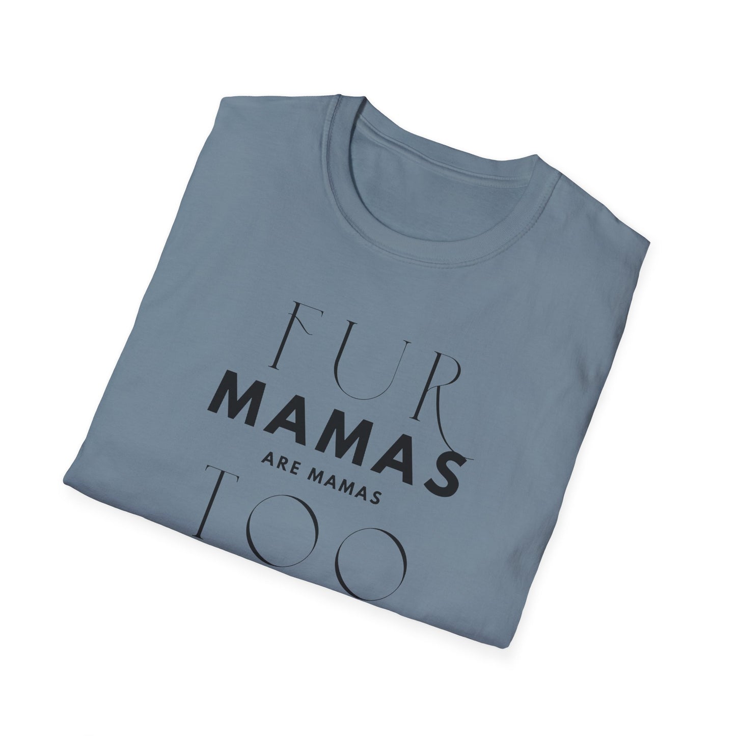 Fur Mamas are Mamas Too T-Shirt | Perfect Gift for Pet Lovers | Softstyle Unisex Tee | Fur Mom mother's day Shirt \ Dog Mom