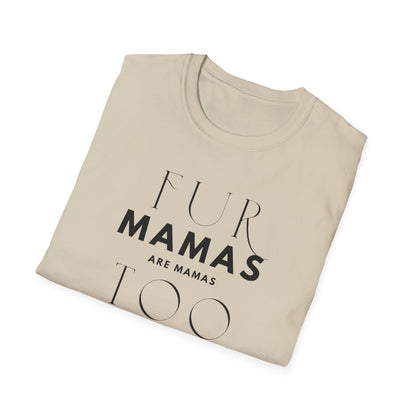 Fur Mamas are Mamas Too T-Shirt | Perfect Gift for Pet Lovers | Softstyle Unisex Tee | Fur Mom mother's day Shirt \ Dog Mom