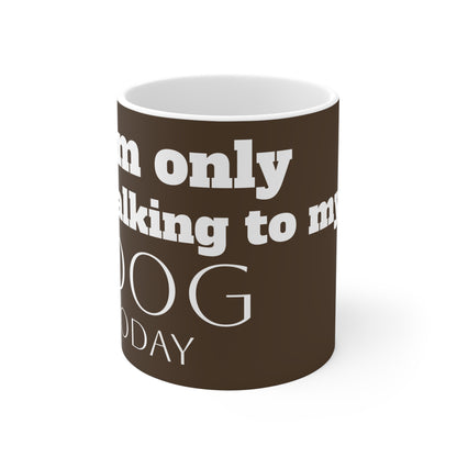 I'm Only Talking to My Dog Today 11oz mug