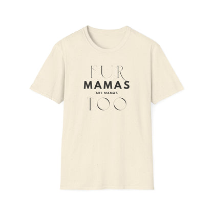 Fur Mamas are Mamas Too T-Shirt | Perfect Gift for Pet Lovers | Softstyle Unisex Tee | Fur Mom mother's day Shirt \ Dog Mom