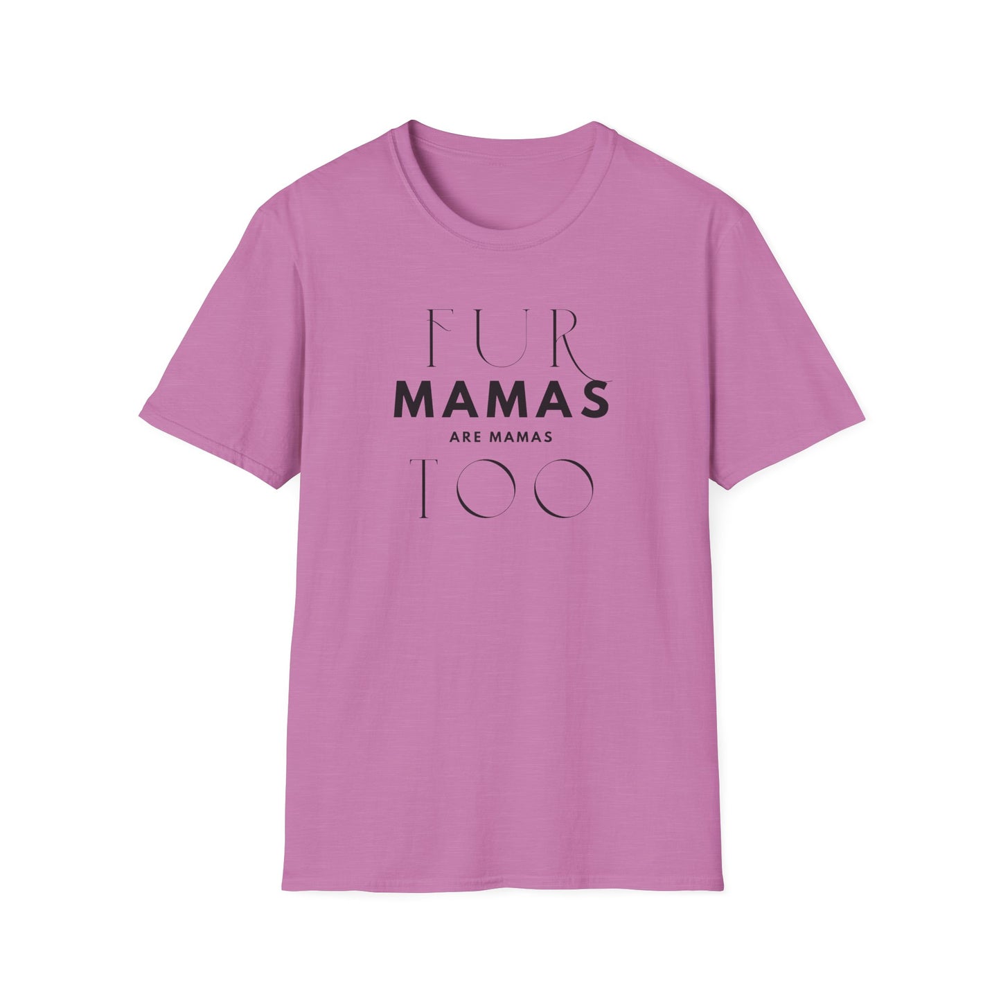 Fur Mamas are Mamas Too T-Shirt | Perfect Gift for Pet Lovers | Softstyle Unisex Tee | Fur Mom mother's day Shirt \ Dog Mom