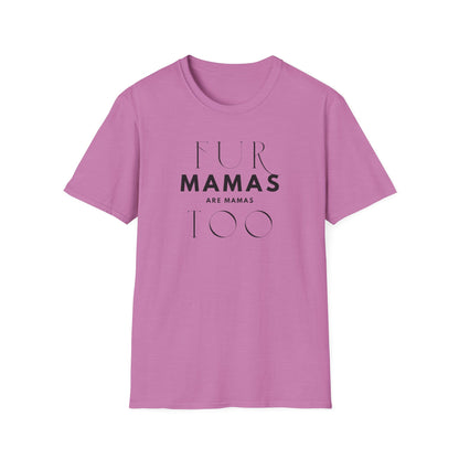 Fur Mamas are Mamas Too T-Shirt | Perfect Gift for Pet Lovers | Softstyle Unisex Tee | Fur Mom mother's day Shirt \ Dog Mom