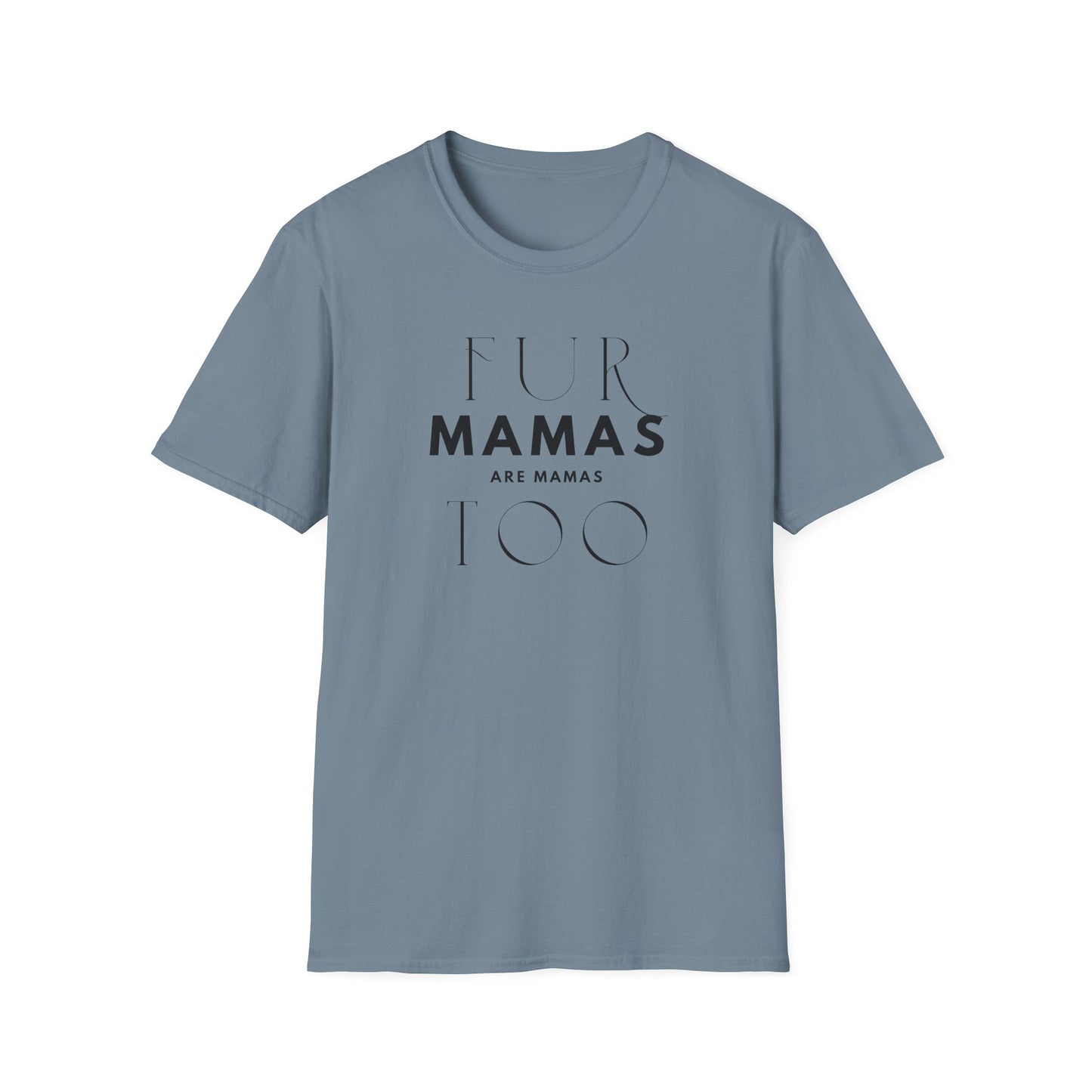 Fur Mamas are Mamas Too T-Shirt | Perfect Gift for Pet Lovers | Softstyle Unisex Tee | Fur Mom mother's day Shirt \ Dog Mom