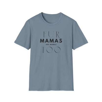 Fur Mamas are Mamas Too T-Shirt | Perfect Gift for Pet Lovers | Softstyle Unisex Tee | Fur Mom mother's day Shirt \ Dog Mom