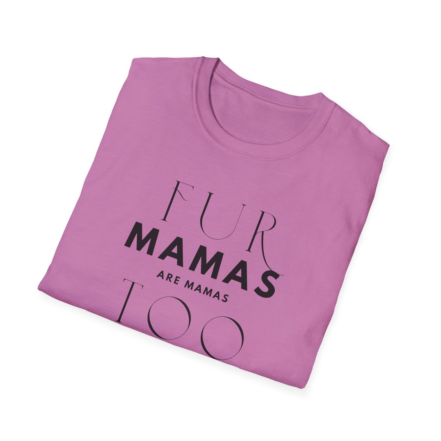 Fur Mamas are Mamas Too T-Shirt | Perfect Gift for Pet Lovers | Softstyle Unisex Tee | Fur Mom mother's day Shirt \ Dog Mom
