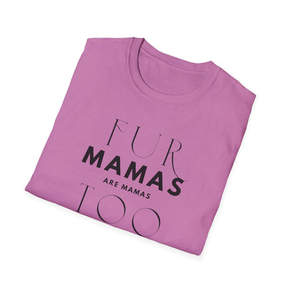 Fur Mamas are Mamas Too T-Shirt | Perfect Gift for Pet Lovers | Softstyle Unisex Tee | Fur Mom mother's day Shirt \ Dog Mom